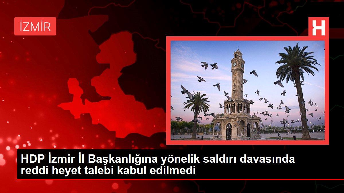 HDP İzmir İl Başkanlığına yönelik saldırı davasında reddi heyet talebi kabul edilmedi