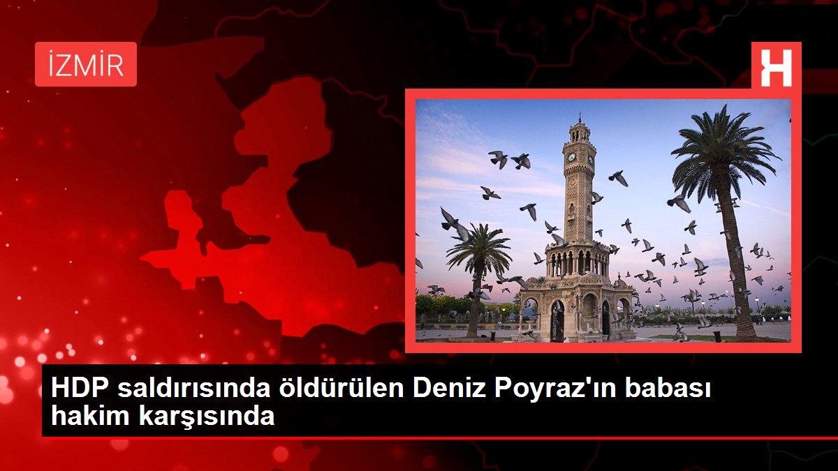 HDP saldırısında öldürülen Deniz Poyraz’ın babası hakim karşısında