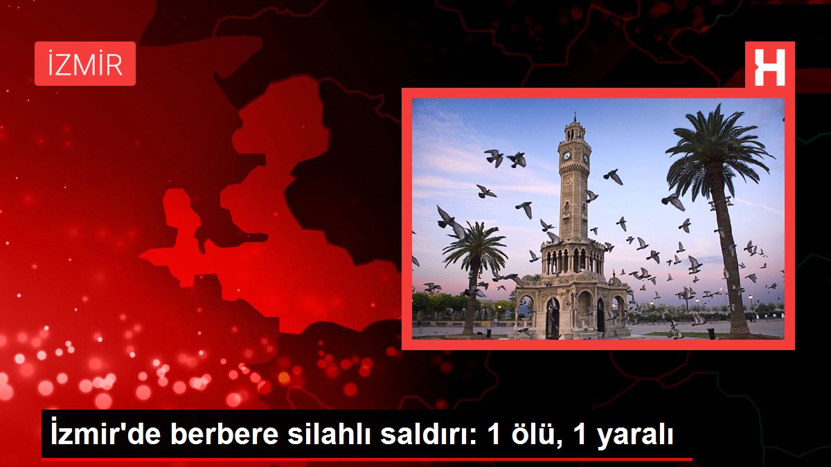 İzmir’de berbere silahlı saldırı: 1 ölü, 1 yaralı