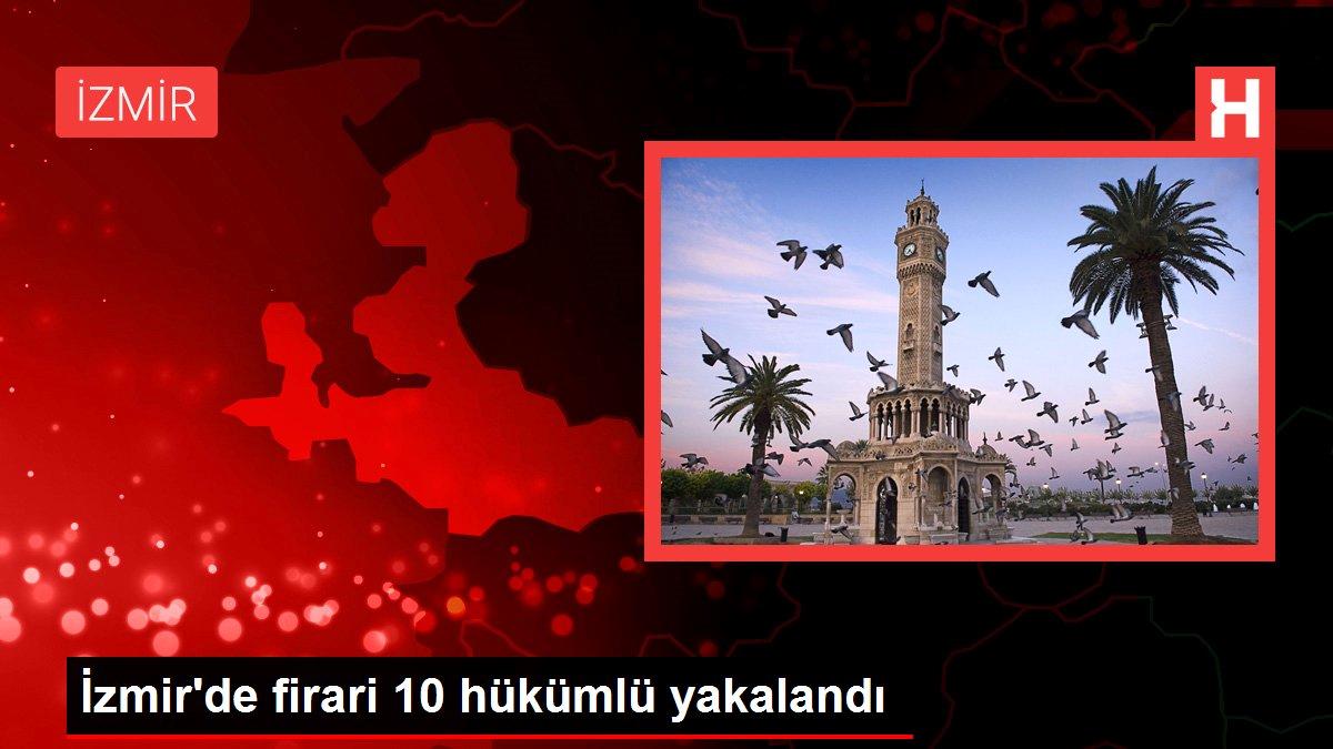 İzmir’de firari 10 hükümlü yakalandı